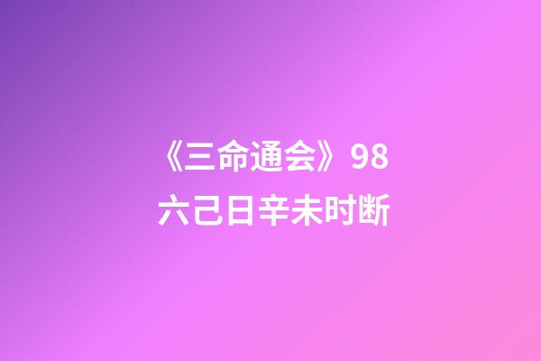 《三命通会》9.8 六己日辛未时断
